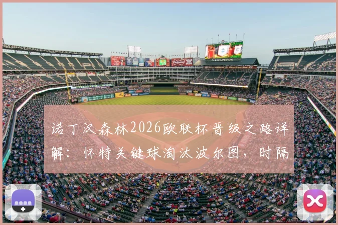 诺丁汉森林2026欧联杯晋级之路详解:怀特关键球淘汰波尔图,时隔多年重返欧战四强全回顾