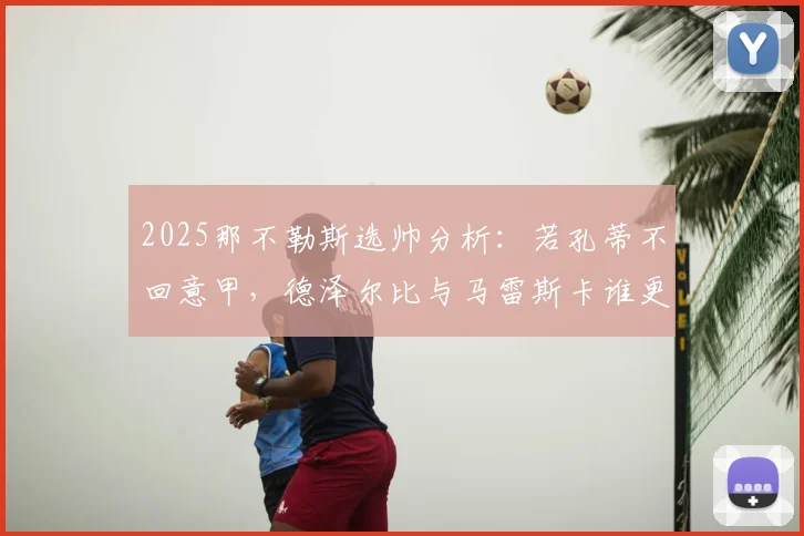 2025那不勒斯选帅分析：若孔蒂不回意甲，德泽尔比与马雷斯卡谁更靠谱？附两人战术特点解读