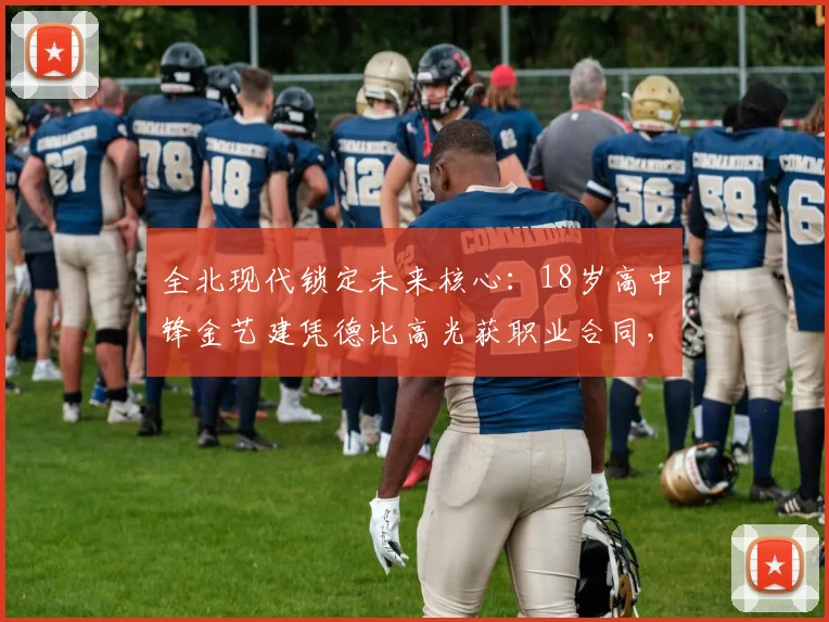 全北现代锁定未来核心:18岁高中锋金艺建凭德比高光获职业合同,解析韩国青训直通K联赛路径