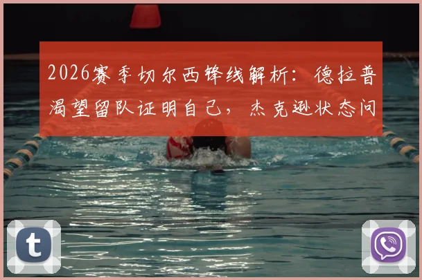 2026赛季切尔西锋线解析：德拉普渴望留队证明自己，杰克逊状态问题成球队攻坚关键