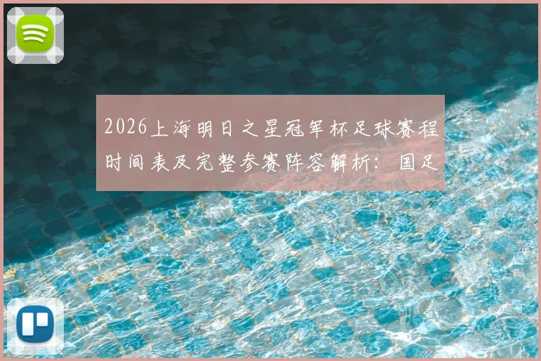 2026上海明日之星冠军杯足球赛程时间表及完整参赛阵容解析：国足U17男女足队员名单、分组与购票指南