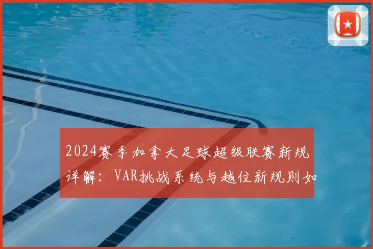 2024赛季加拿大足球超级联赛新规详解:VAR挑战系统与越位新规则如何改变比赛,揭幕战实战应用分析