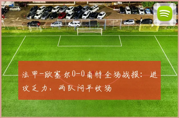 法甲-欧塞尔0-0南特全场战报：进攻乏力，两队闷平收场