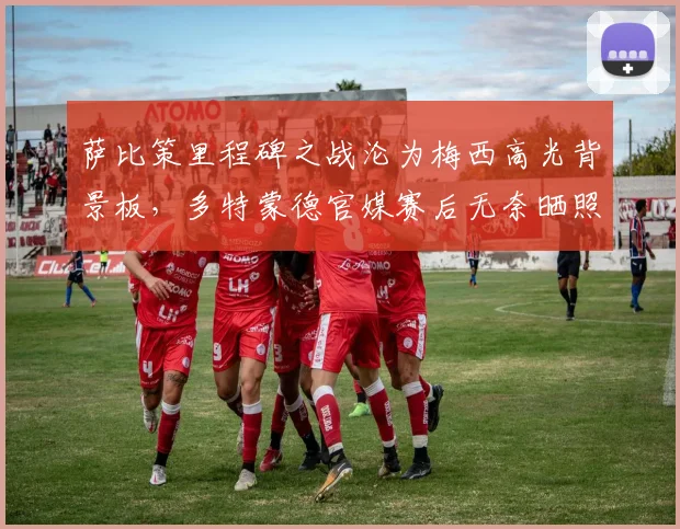 萨比策里程碑之战沦为梅西高光背景板，多特蒙德官媒赛后无奈晒照：别再来了