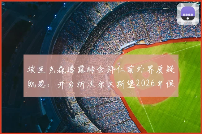 埃里克森透露转会拜仁前外界质疑凯恩，并分析沃尔夫斯堡2026年保级危机与主帅更迭的关系