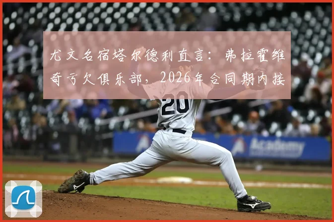 尤文名宿塔尔德利直言:弗拉霍维奇亏欠俱乐部,2026年合同期内接受降薪合情合理