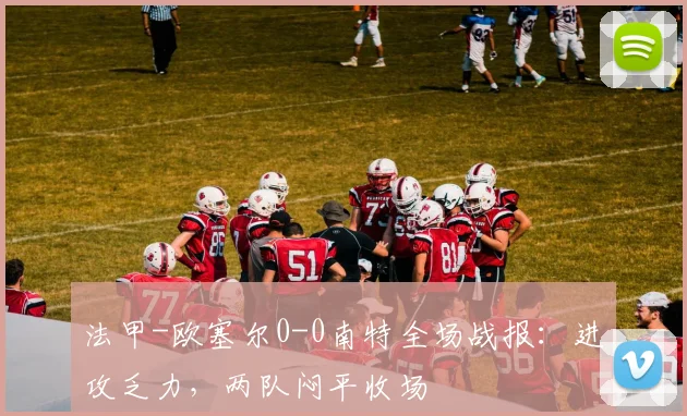 法甲-欧塞尔0-0南特全场战报：进攻乏力，两队闷平收场